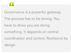 Governance is a powerful gateway. The process has to be strong. You have to show you are doing something. It depends on central coordination and controls. Resilience by design.